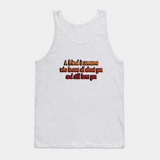 A friend is someone who knows all about you and still loves you Tank Top